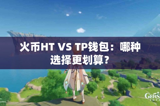 火币HT VS TP钱包：哪种选择更划算？