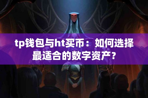 tp钱包与ht买币：如何选择最适合的数字资产？