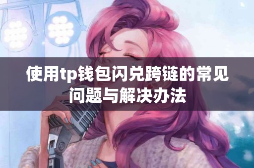 使用tp钱包闪兑跨链的常见问题与解决办法