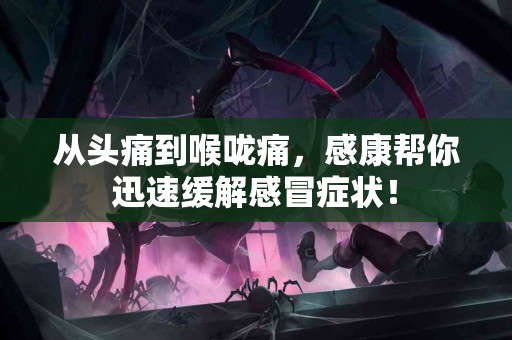 从头痛到喉咙痛，感康帮你迅速缓解感冒症状！