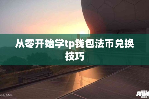从零开始学tp钱包法币兑换技巧
