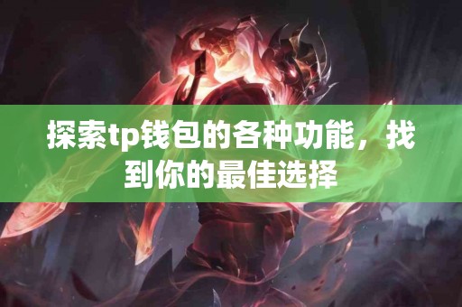 探索tp钱包的各种功能，找到你的最佳选择