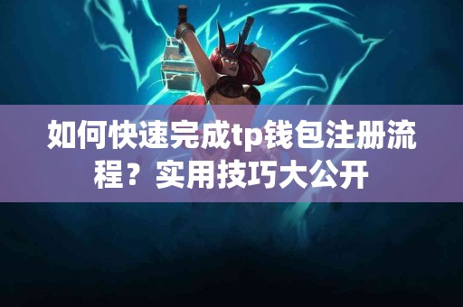 如何快速完成tp钱包注册流程？实用技巧大公开