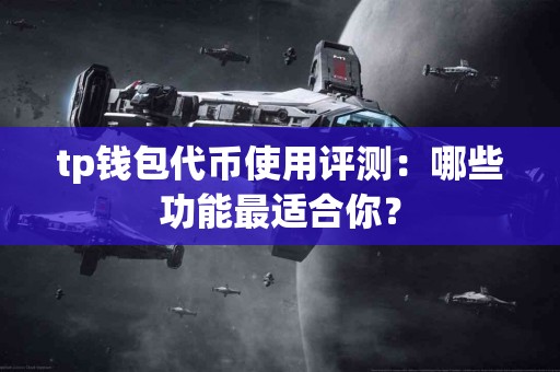 tp钱包代币使用评测：哪些功能最适合你？
