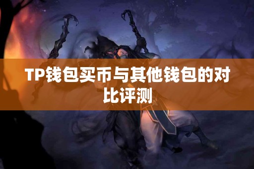 TP钱包买币与其他钱包的对比评测