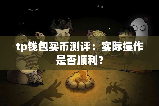 tp钱包买币测评：实际操作是否顺利？