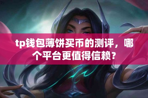 tp钱包薄饼买币的测评，哪个平台更值得信赖？