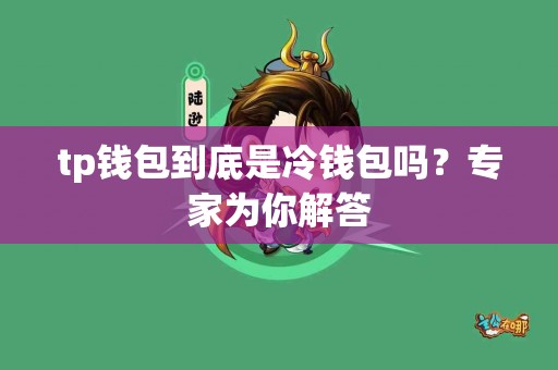 tp钱包到底是冷钱包吗？专家为你解答