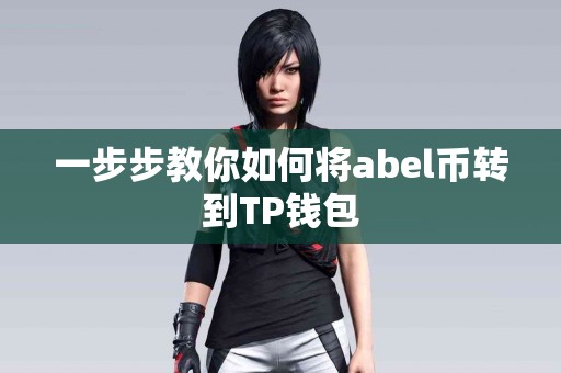 一步步教你如何将abel币转到TP钱包
