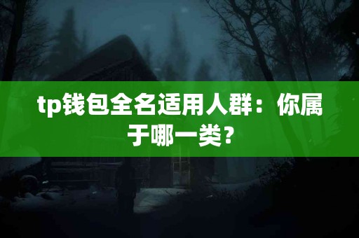 tp钱包全名适用人群：你属于哪一类？
