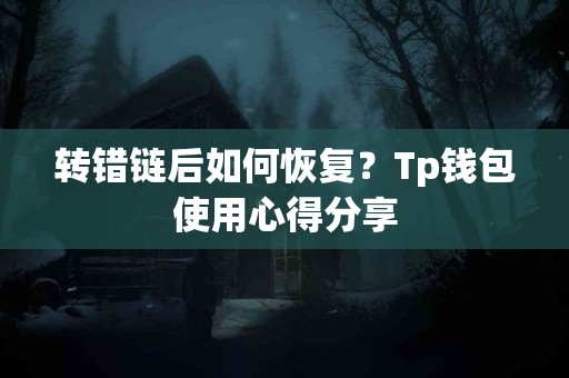 转错链后如何恢复？Tp钱包使用心得分享