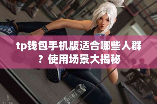 tp钱包手机版适合哪些人群？使用场景大揭秘