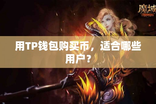 用TP钱包购买币，适合哪些用户？