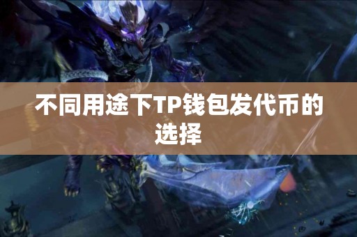 不同用途下TP钱包发代币的选择