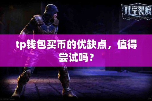 tp钱包买币的优缺点，值得尝试吗？